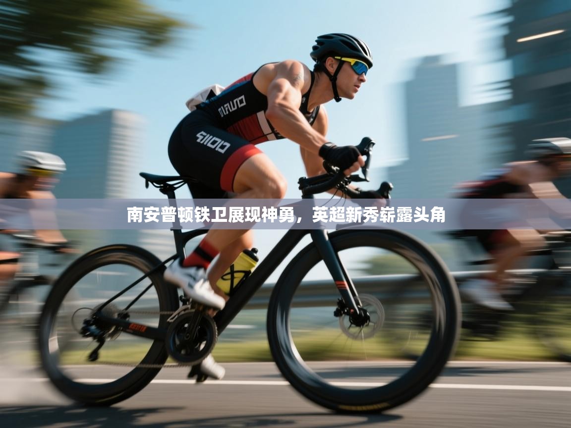 南安普顿铁卫展现神勇，英超新秀崭露头角  第1张