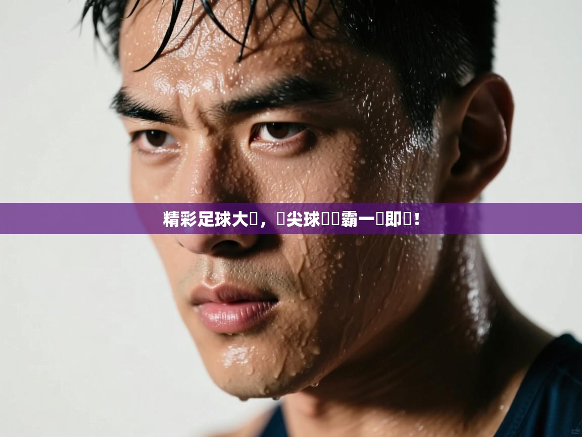 精彩足球大戰,頂尖球隊爭霸一觸即發! 第2张