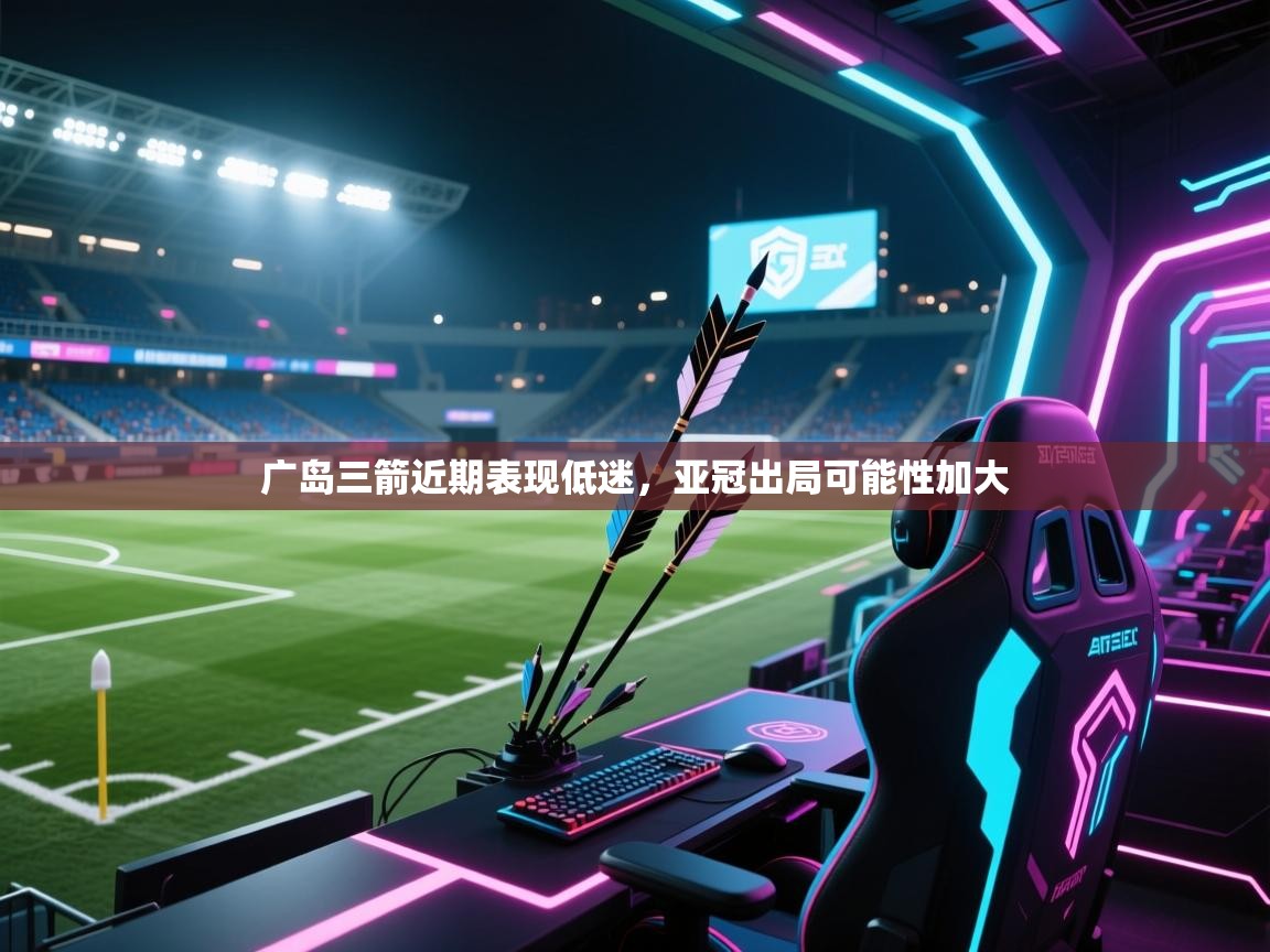 广岛三箭近期表现低迷，亚冠出局可能性加大